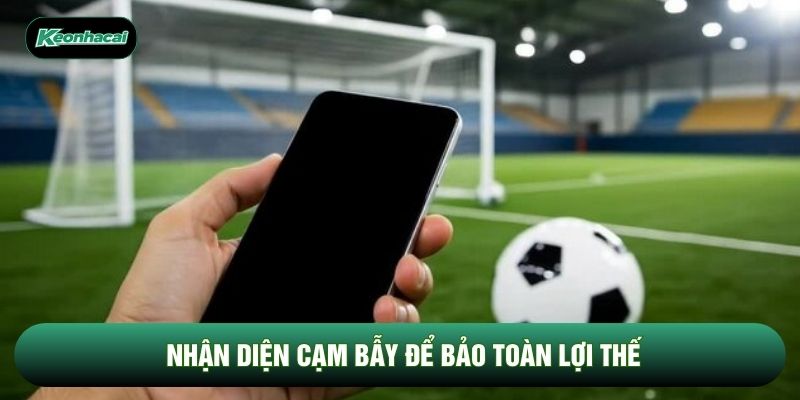 Nhận diện cạm bẫy để bảo toàn lợi thế